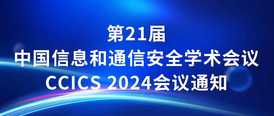 会议通知 | 第21届中国信息和通信安全学术会议CCICS 2024会议通知